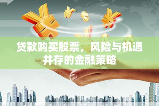 辽源贷款购买股票，风险与机遇并存的金融策略