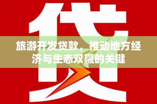 辽源旅游开发贷款，推动地方经济与生态双赢的关键