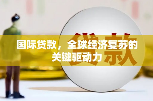 辽源国际贷款，全球经济复苏的关键驱动力