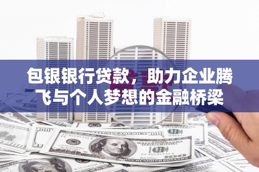 辽源包银银行贷款，助力企业腾飞与个人梦想的金融桥梁