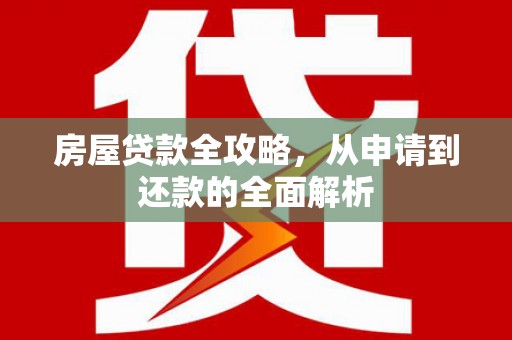 辽源房屋贷款全攻略，从申请到还款的全面解析