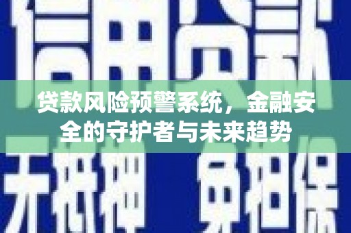 辽源贷款风险预警系统，金融安全的守护者与未来趋势