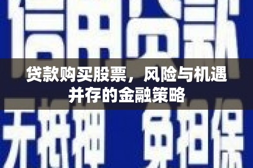 辽源贷款购买股票，风险与机遇并存的金融策略