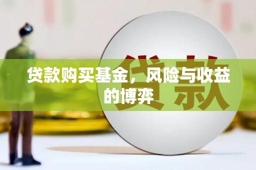 辽源贷款购买基金，风险与收益的博弈
