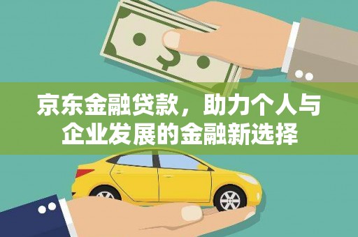 辽源京东金融贷款，助力个人与企业发展的金融新选择