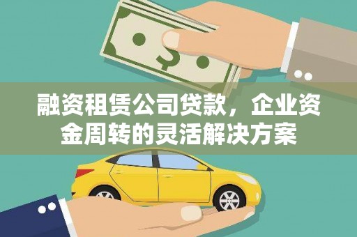 辽源融资租赁公司贷款，企业资金周转的灵活解决方案