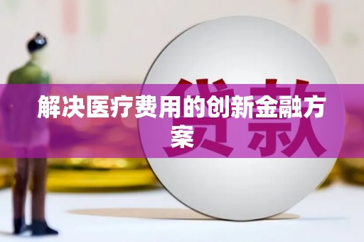 辽源解决医疗费用的创新金融方案