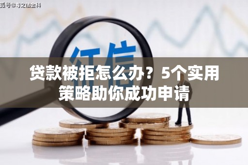 辽源贷款被拒怎么办？5个实用策略助你成功申请