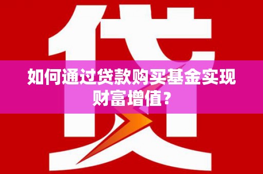 辽源如何通过贷款购买基金实现财富增值？