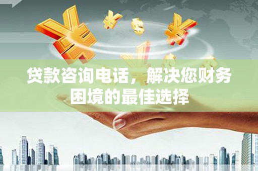 辽源贷款咨询电话，解决您财务困境的最佳选择