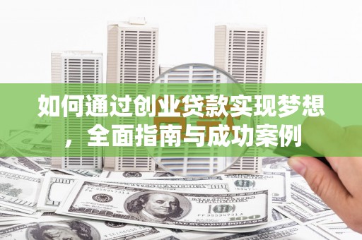 辽源如何通过创业贷款实现梦想，全面指南与成功案例