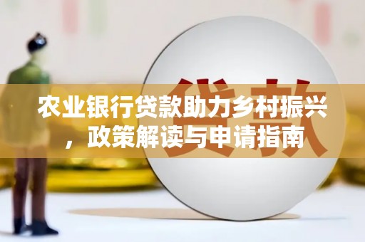 辽源农业银行贷款助力乡村振兴，政策解读与申请指南