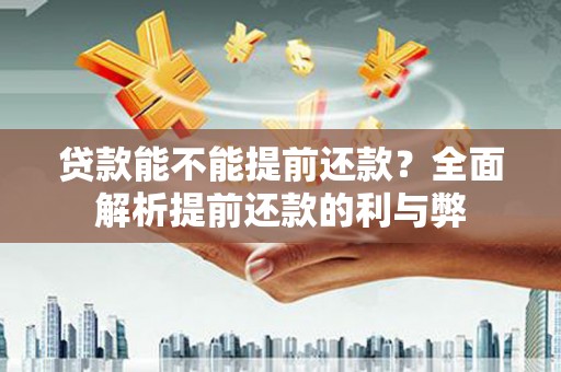 辽源贷款能不能提前还款？全面解析提前还款的利与弊