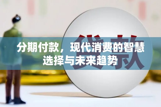 辽源分期付款，现代消费的智慧选择与未来趋势