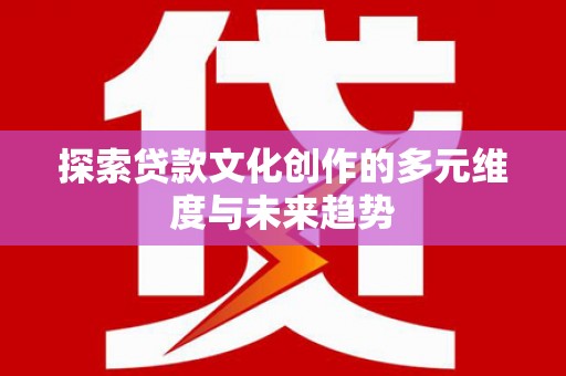 辽源探索贷款文化创作的多元维度与未来趋势