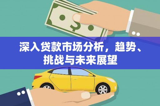 辽源深入贷款市场分析，趋势、挑战与未来展望