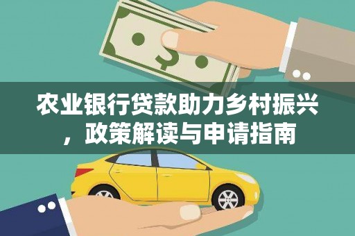 辽源农业银行贷款助力乡村振兴，政策解读与申请指南