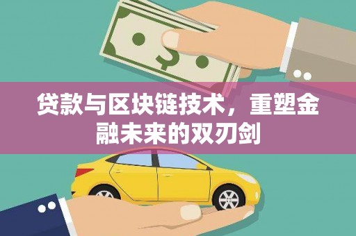 辽源贷款与区块链技术，重塑金融未来的双刃剑