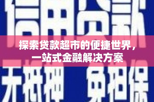 辽源探索贷款超市的便捷世界，一站式金融解决方案