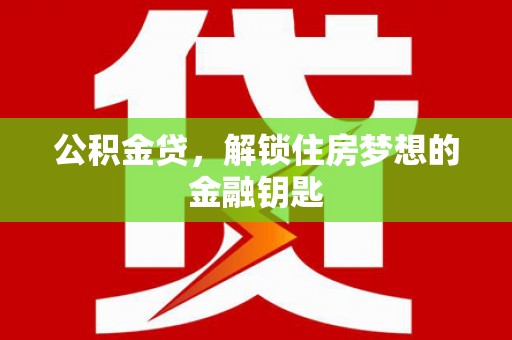 辽源公积金贷，解锁住房梦想的金融钥匙