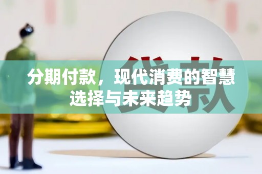 辽源分期付款，现代消费的智慧选择与未来趋势