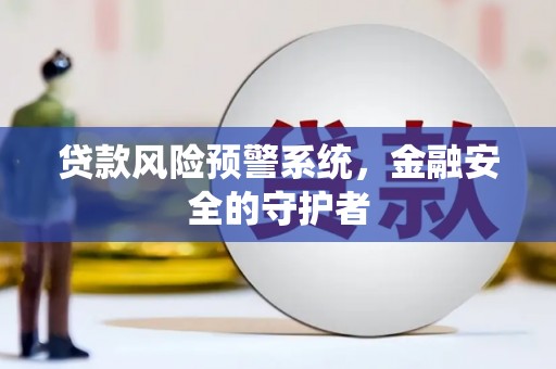 辽源贷款风险预警系统，金融安全的守护者