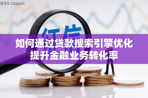 辽源如何通过贷款搜索引擎优化提升金融业务转化率