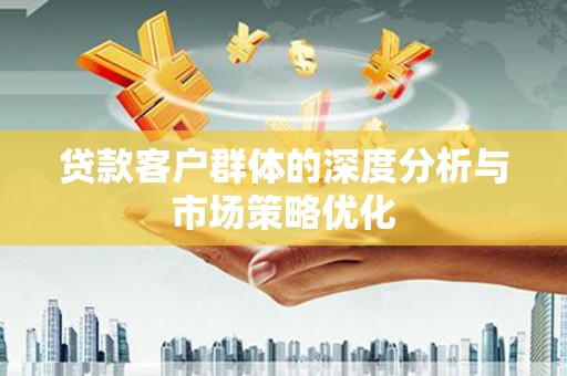 辽源贷款客户群体的深度分析与市场策略优化