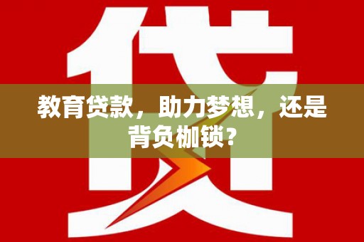 辽源教育贷款，助力梦想，还是背负枷锁？