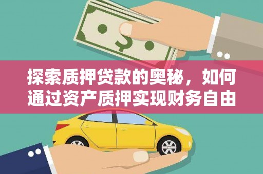 辽源探索质押贷款的奥秘，如何通过资产质押实现财务自由