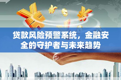 辽源贷款风险预警系统，金融安全的守护者与未来趋势