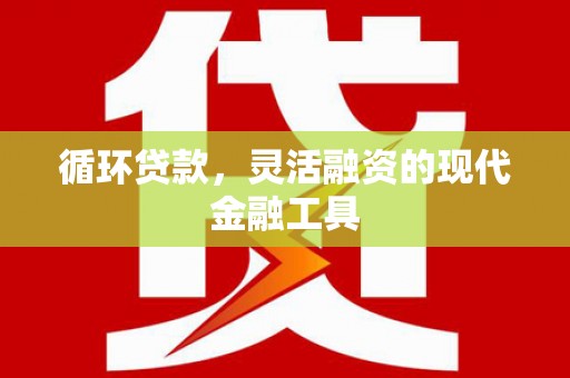 辽源循环贷款，灵活融资的现代金融工具