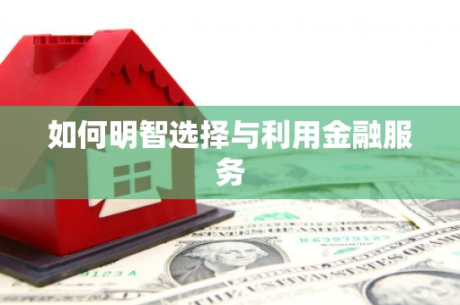 辽源如何明智选择与利用金融服务