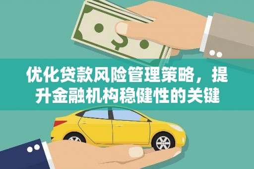 辽源优化贷款风险管理策略，提升金融机构稳健性的关键