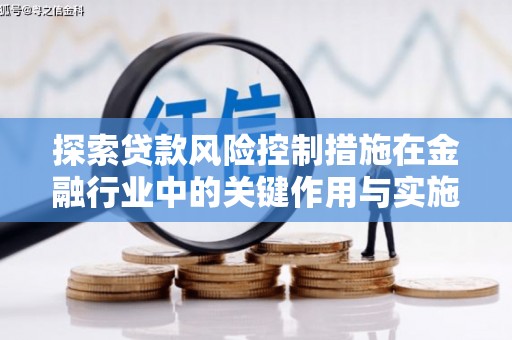 辽源探索贷款风险控制措施在金融行业中的关键作用与实施策略