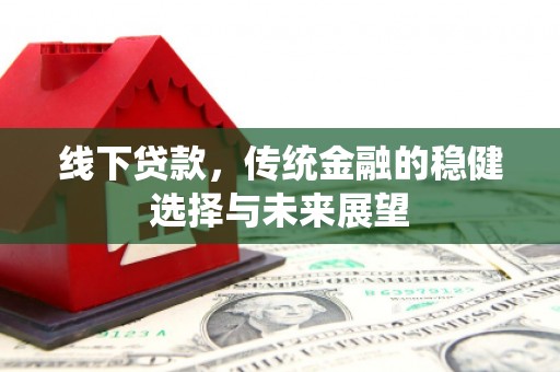 辽源线下贷款，传统金融的稳健选择与未来展望