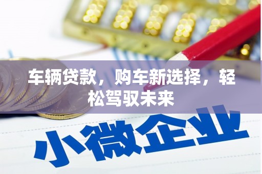 辽源车辆贷款，购车新选择，轻松驾驭未来