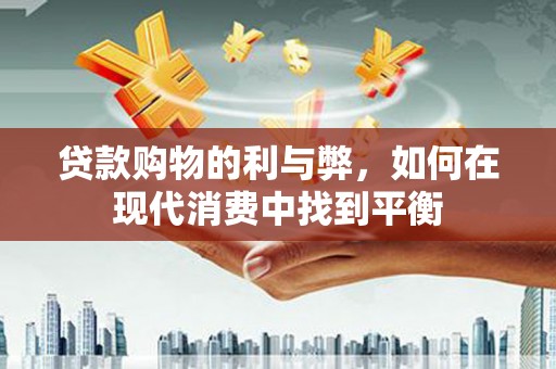 辽源贷款购物的利与弊，如何在现代消费中找到平衡