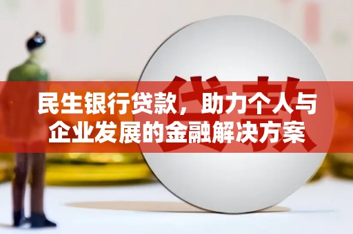 辽源民生银行贷款，助力个人与企业发展的金融解决方案