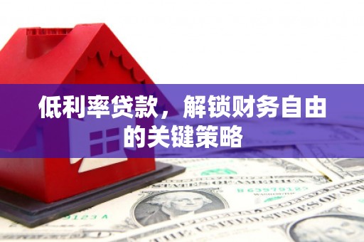辽源低利率贷款，解锁财务自由的关键策略