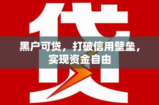 辽源黑户可贷，打破信用壁垒，实现资金自由