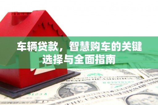 辽源车辆贷款，智慧购车的关键选择与全面指南