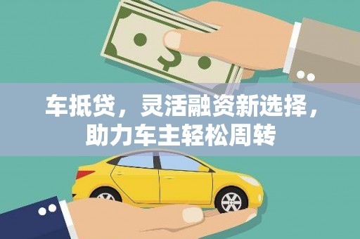 辽源车抵贷，灵活融资新选择，助力车主轻松周转