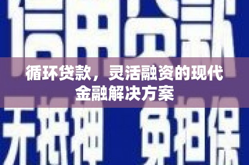 辽源循环贷款，灵活融资的现代金融解决方案