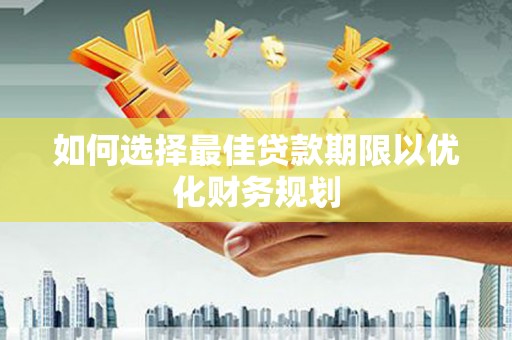 辽源如何选择最佳贷款期限以优化财务规划