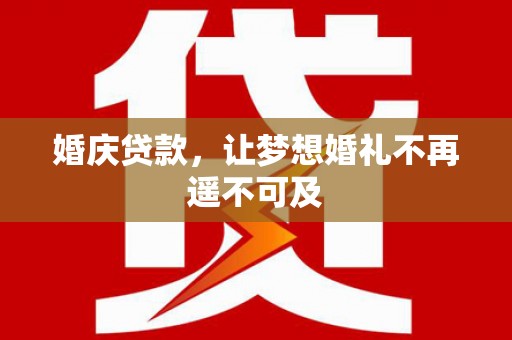 辽源婚庆贷款，让梦想婚礼不再遥不可及