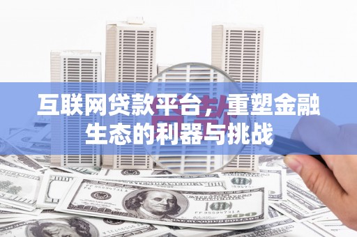 辽源互联网贷款平台，重塑金融生态的利器与挑战