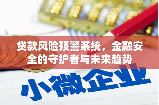 辽源贷款风险预警系统，金融安全的守护者与未来趋势