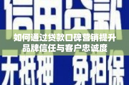 辽源如何通过贷款口碑营销提升品牌信任与客户忠诚度