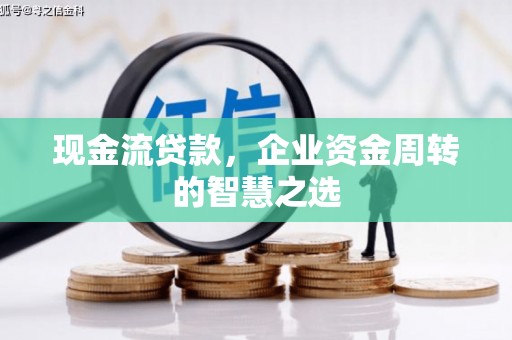 辽源现金流贷款，企业资金周转的智慧之选